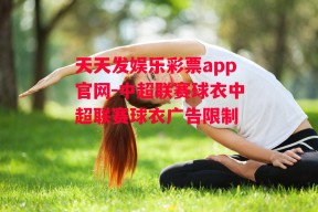 天天发娱乐彩票app官网-中超联赛球衣中超联赛球衣广告限制