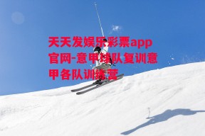 天天发娱乐彩票app官网-意甲球队复训意甲各队训练营