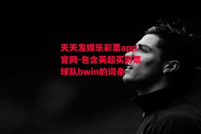 天天发娱乐彩票app官网-包含英超买彩票球队bwin的词条