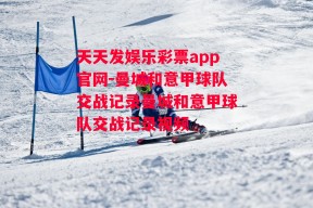 天天发娱乐彩票app官网-曼城和意甲球队交战记录曼城和意甲球队交战记录视频