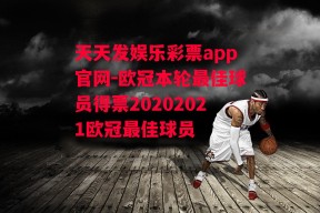 天天发娱乐彩票app官网-欧冠本轮最佳球员得票20202021欧冠最佳球员