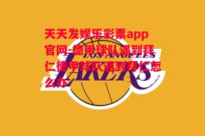 天天发娱乐彩票app官网-德甲球队遇到拜仁德甲球队遇到拜仁怎么办